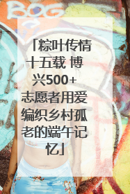 粽叶传情十五载 博兴500+志愿者用爱编织乡村孤老的端午记忆