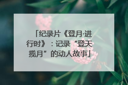纪录片《登月·进行时》：记录“登天揽月”的动人故事