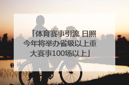 体育赛事引流 日照今年将举办省级以上重大赛事100场以上