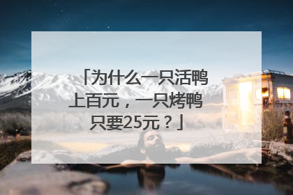 为什么一只活鸭上百元，一只烤鸭只要25元？