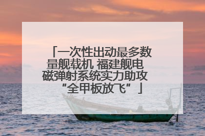 一次性出动最多数量舰载机 福建舰电磁弹射系统实力助攻“全甲板放飞”
