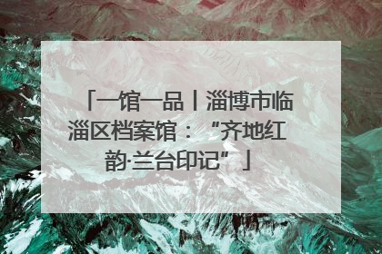 一馆一品丨淄博市临淄区档案馆：“齐地红韵·兰台印记”