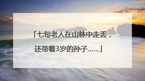 七旬老人在山林中走丢，还带着3岁的孙子……