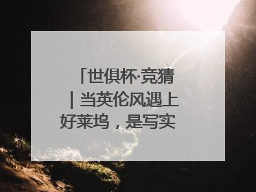 世俱杯·竞猜｜当英伦风遇上好莱坞，是写实还是戏剧？