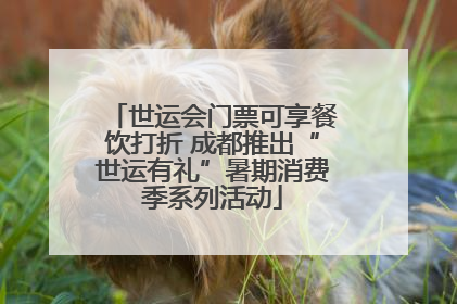 世运会门票可享餐饮打折 成都推出“世运有礼”暑期消费季系列活动