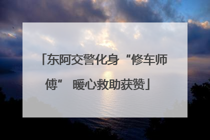 东阿交警化身“修车师傅” 暖心救助获赞