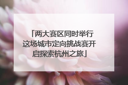 两大赛区同时举行 这场城市定向挑战赛开启探索杭州之旅