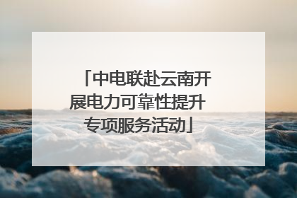 中电联赴云南开展电力可靠性提升专项服务活动