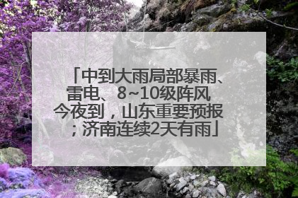 中到大雨局部暴雨、雷电、8~10级阵风今夜到，山东重要预报；济南连续2天有雨