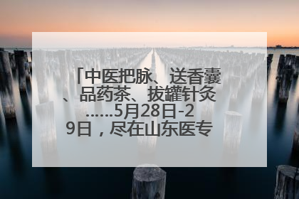 中医把脉、送香囊、品药茶、拔罐针灸……5月28日-29日，尽在山东医专附属医院中医夜市