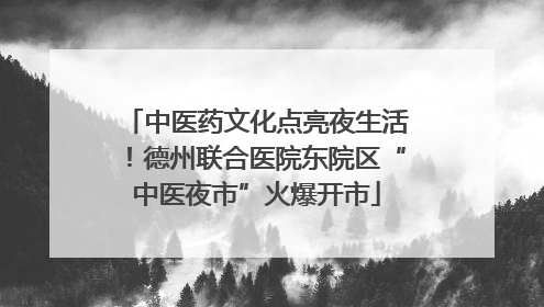中医药文化点亮夜生活！德州联合医院东院区“中医夜市”火爆开市