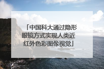 中国科大通过隐形眼镜方式实现人类近红外色彩图像视觉