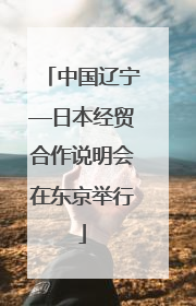 中国辽宁—日本经贸合作说明会在东京举行