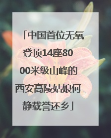 中国首位无氧登顶14座8000米级山峰的西安高陵姑娘何静载誉还乡