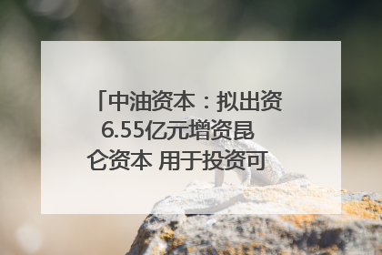 中油资本：拟出资6.55亿元增资昆仑资本 用于投资可控核聚变项目