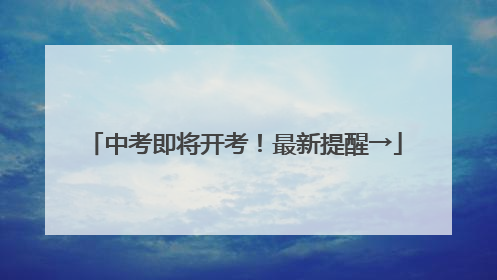 中考即将开考！最新提醒→
