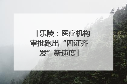 乐陵：医疗机构审批跑出“四证齐发”新速度