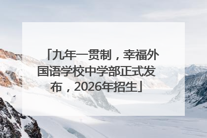 九年一贯制，幸福外国语学校中学部正式发布，2026年招生