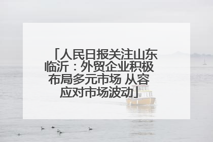 人民日报关注山东临沂：外贸企业积极布局多元市场 从容应对市场波动