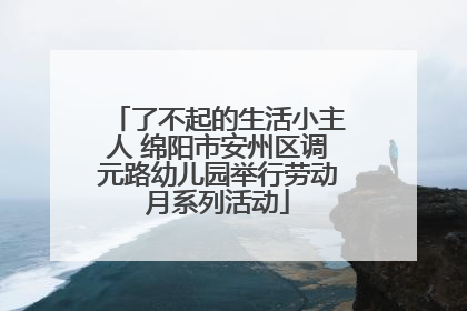 了不起的生活小主人 绵阳市安州区调元路幼儿园举行劳动月系列活动