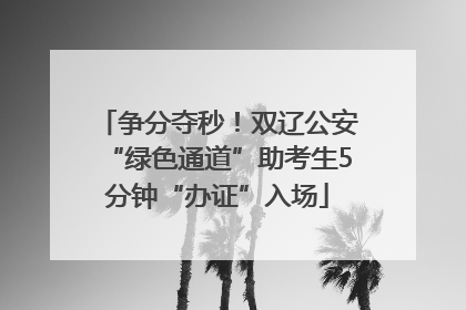 争分夺秒！双辽公安“绿色通道”助考生5分钟“办证”入场