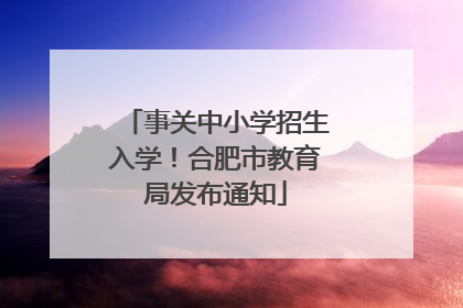 事关中小学招生入学！合肥市教育局发布通知