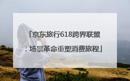京东旅行618跨界联盟：场景革命重塑消费旅程