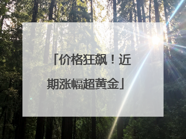 价格狂飙！近期涨幅超黄金