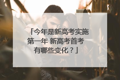 今年是新高考实施第一年 新高考首考有哪些变化？