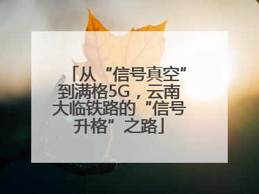 从“信号真空”到满格5G，云南大临铁路的“信号升格”之路