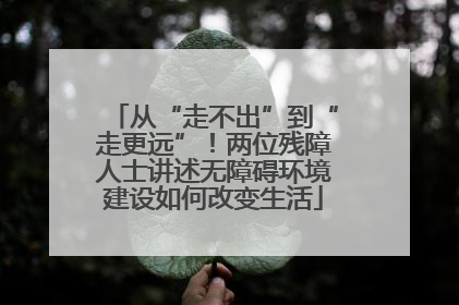 从“走不出”到“走更远”！两位残障人士讲述无障碍环境建设如何改变生活