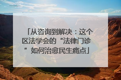 从咨询到解决：这个区法学会的“法律门诊”如何治愈民生痛点