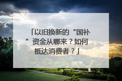 以旧换新的“国补”资金从哪来？如何抵达消费者？