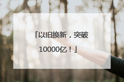 以旧换新，突破10000亿！