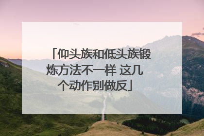 仰头族和低头族锻炼方法不一样 这几个动作别做反