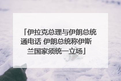 伊拉克总理与伊朗总统通电话 伊朗总统称伊斯兰国家须统一立场