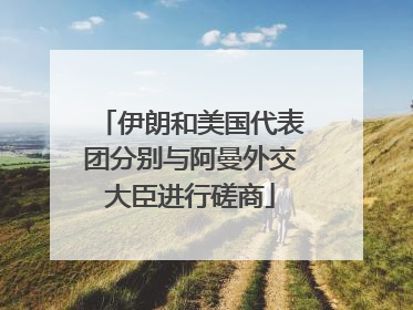 伊朗和美国代表团分别与阿曼外交大臣进行磋商
