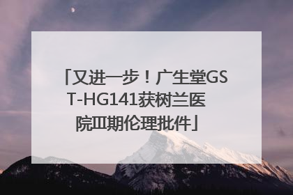 又进一步！广生堂GST-HG141获树兰医院III期伦理批件