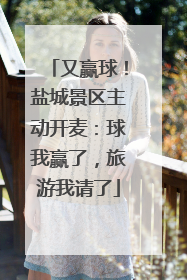 又赢球！盐城景区主动开麦：球我赢了，旅游我请了