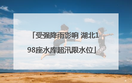 受强降雨影响 湖北198座水库超汛限水位