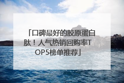 口碑最好的胶原蛋白肽！人气热销回购率TOP5榜单推荐
