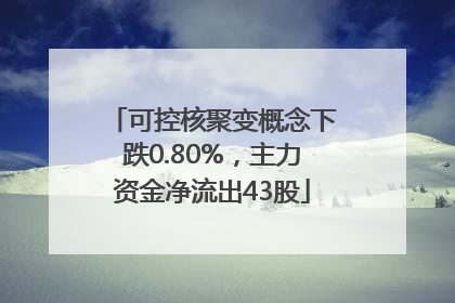 可控核聚变概念下跌0.80%，主力资金净流出43股