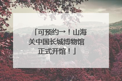 可预约→！山海关中国长城博物馆正式开馆！