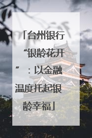 台州银行“银龄花开”：以金融温度托起银龄幸福