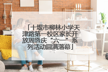十堰市柳林小学天津路第一校区家长开放周暨庆“六一”系列活动圆满落幕