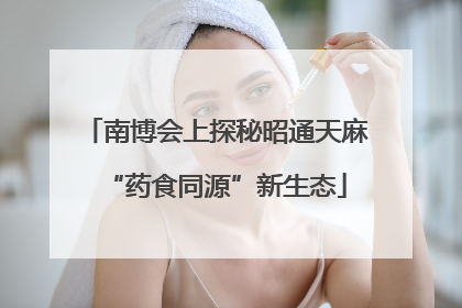 南博会上探秘昭通天麻“药食同源”新生态