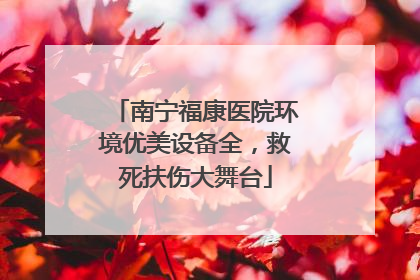 南宁福康医院环境优美设备全，救死扶伤大舞台