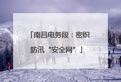 南昌电务段：密织防汛“安全网”