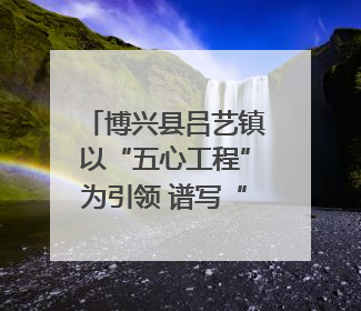 博兴县吕艺镇以“五心工程”为引领 谱写“心安城市”建设新篇章