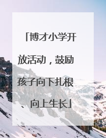 博才小学开放活动，鼓励孩子向下扎根、向上生长